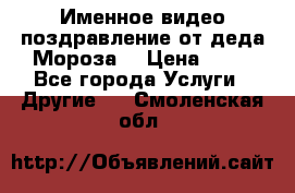 Именное видео-поздравление от деда Мороза  › Цена ­ 70 - Все города Услуги » Другие   . Смоленская обл.